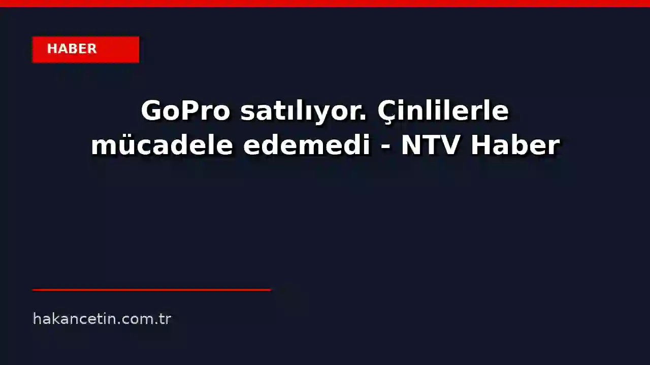 GoPro satılıyor. Çinlilerle mücadele edemedi - NTV Haber