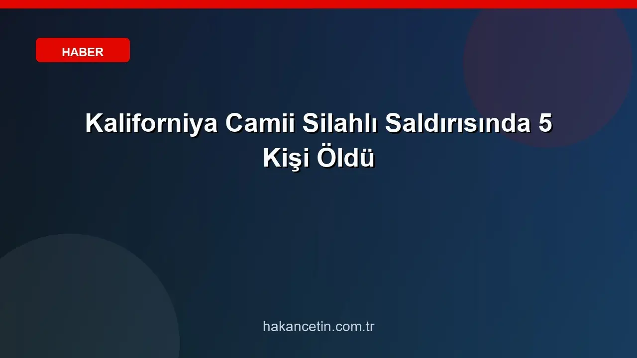 Kaliforniya Camii Silahlı Saldırısında 5 Kişi Öldü