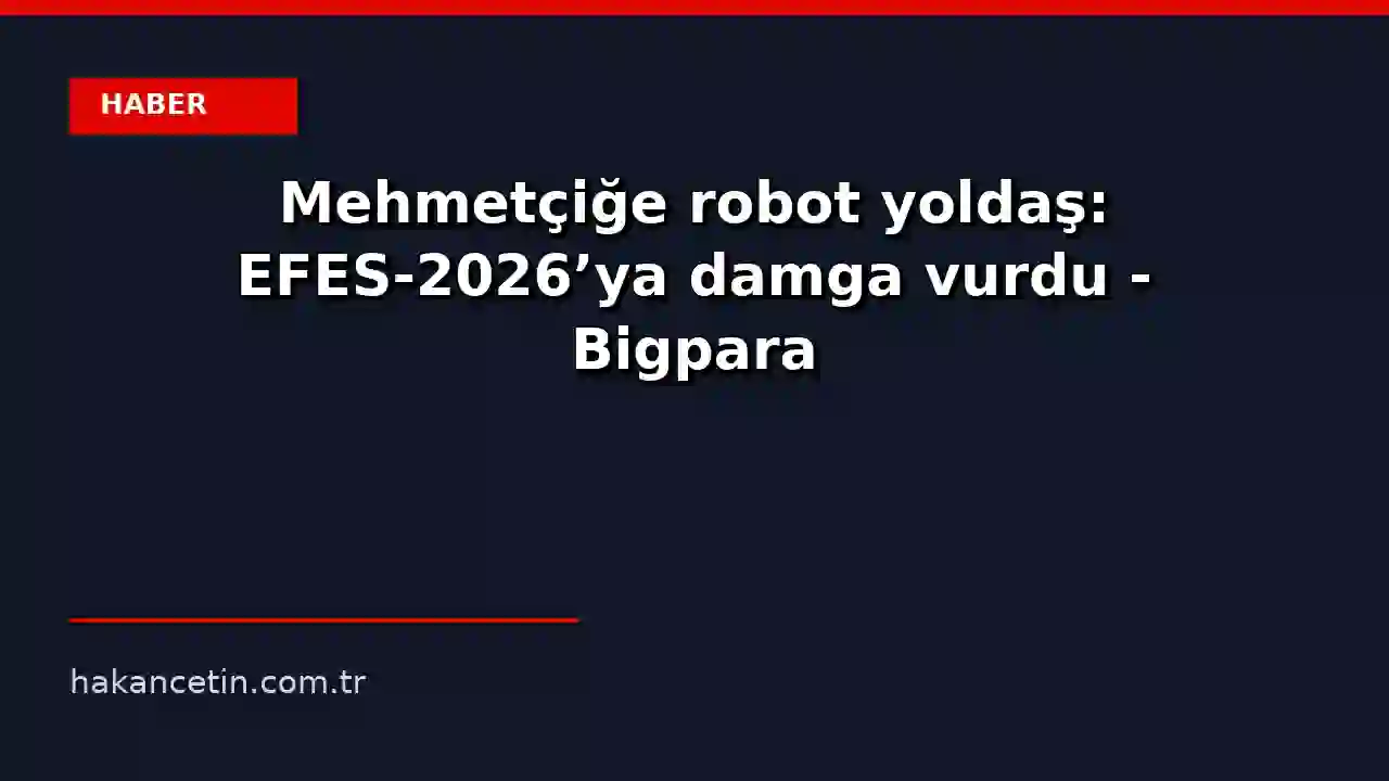 Mehmetçiğe robot yoldaş: EFES-2026’ya damga vurdu - Bigpara